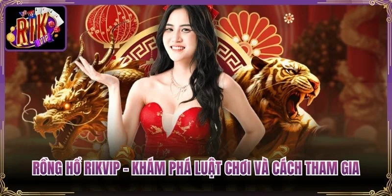 Rồng Hổ Rikvip – Khám Phá Luật Chơi Và Cách Tham Gia