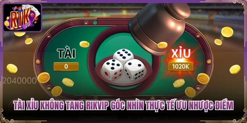 Tài Xỉu Không Tang Rikvip Góc Nhìn Thực Tế Ưu Nhược Điểm