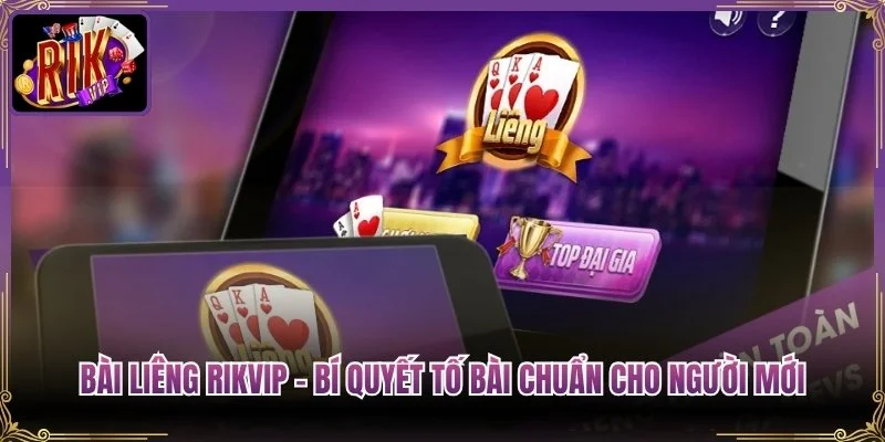 Bài Liêng Rikvip – Bí Quyết Tố Bài Chuẩn Cho Người Mới