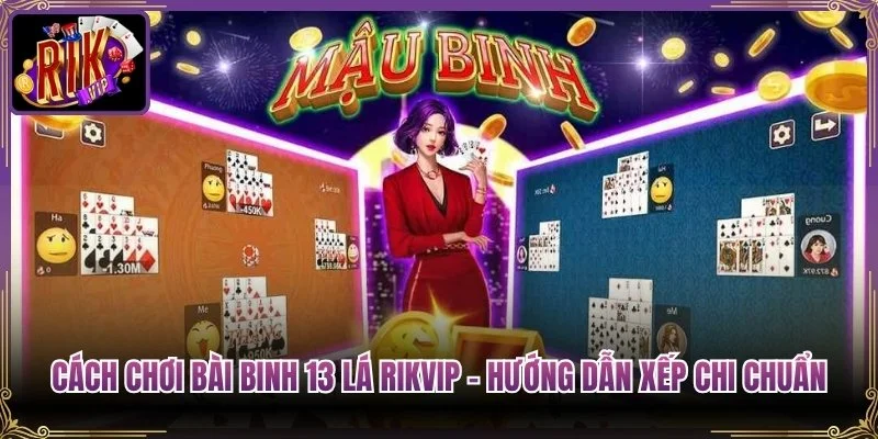Cách Chơi Bài Binh 13 Lá Rikvip – Hướng Dẫn Xếp Chi Chuẩn