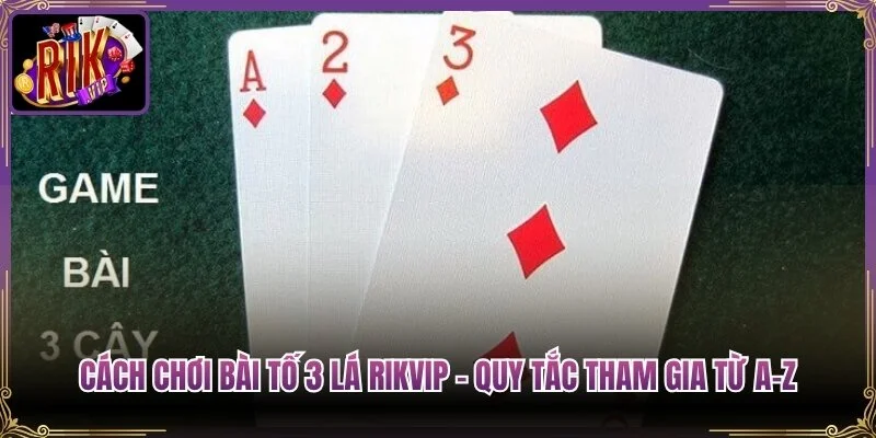 Cách Chơi Bài Tố 3 Lá Rikvip – Quy Tắc Tham Gia Từ A-Z