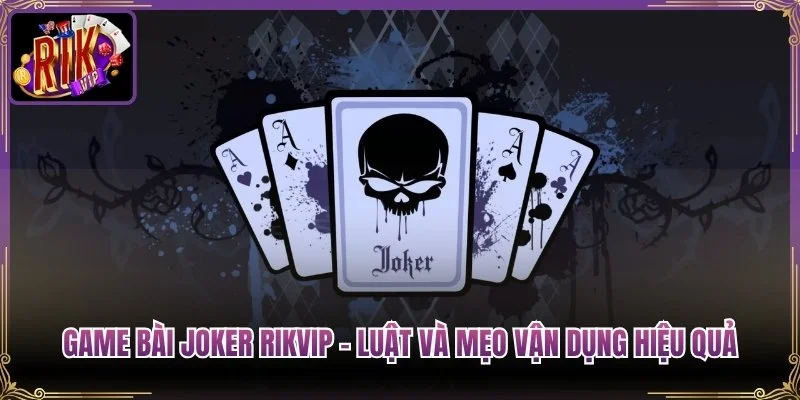 Game Bài Joker Rikvip – Luật Và Mẹo Vận Dụng Hiệu Quả