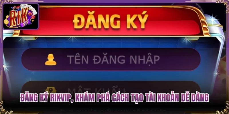 Đăng Ký Rikvip, Khám Phá Cách Tạo Tài Khoản Dễ Dàng