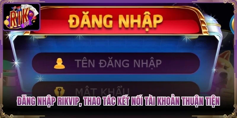 Đăng Nhập RikVip, Thao Tác Kết Nối Tài Khoản Thuận Tiện