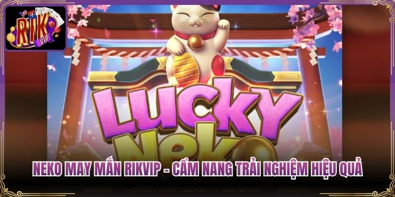Neko May Mắn Rikvip – Cẩm Nang Trải Nghiệm Hiệu Quả