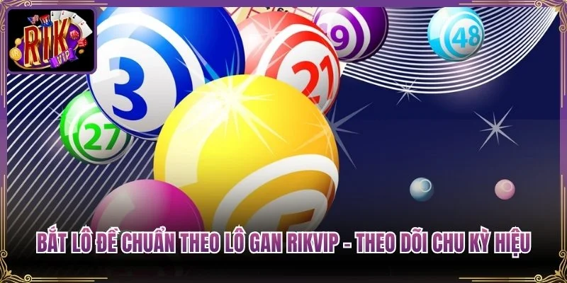 Bắt Lô Đề Chuẩn Theo Lô Gan Rikvip - Theo Dõi Chu Kỳ Hiệu