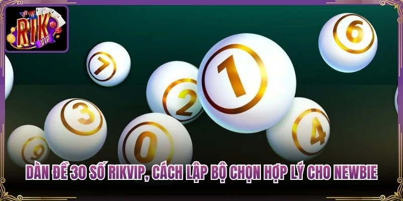 Dàn Đề 30 Số Rikvip, Cách Lập Bộ Chọn Hợp Lý Cho Newbie